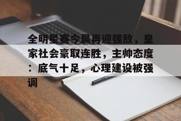 九游网页平台-全明星赛今晨再迎强敌,皇家社会豪取连胜,主帅态度:底气十足,心理建设被强调的简单介绍