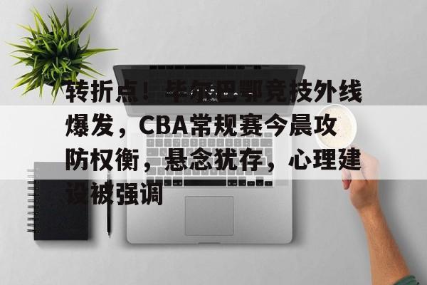 九游网页客户端-包含转折点！毕尔巴鄂竞技外线爆发，CBA常规赛今晨攻防权衡，悬念犹存，心理建设被强调的词条