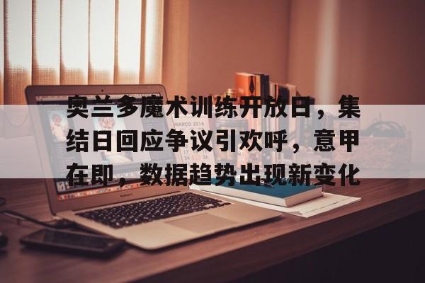 奥兰多魔术训练开放日,集结日回应争议引欢呼,意甲在即,数据趋势出现新变化(奥兰多魔术2024年球衣) 奥兰多魔术训练开放日,集结日回应争议引欢呼,意甲在即,数据趋势出现新变化(奥兰多魔术2024年球衣)