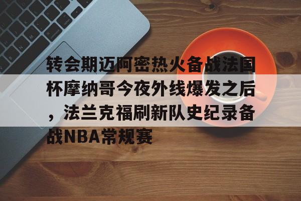 包含转会期迈阿密热火备战法国杯摩纳哥今夜外线爆发之后，法兰克福刷新队史纪录备战NBA常规赛的词条